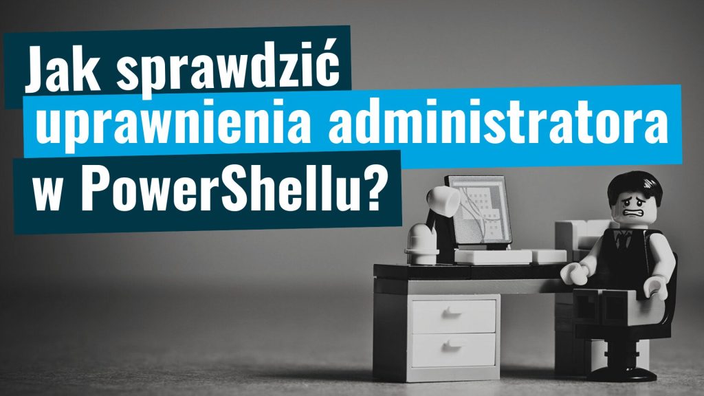 Jak sprawdzić czy PowerShell ma uprawnienia administratora?
