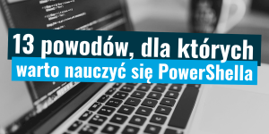 13 powodów, dla któych warto nauczyć się PowerShella