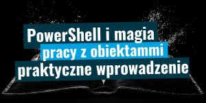 PowerShell i magia pracy z obiektami
